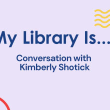 My Library Is.. Conversation with Kimberly Shotick.